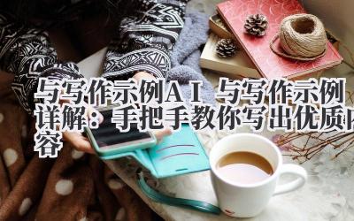 与写作示例 AI 与写作示例详解:手把手教你写出优质内容