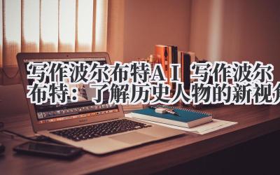 写作波尔布特 AI 写作波尔布特：了解历史人物的新视角
