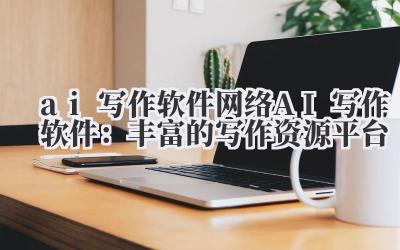 AI 写作软件 网络 AI 写作软件:丰富的写作资源平台