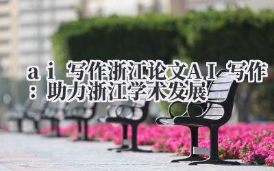 ai 写作 浙江论文 AI 写作：助力浙江学术发展