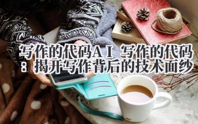 写作的代码 AI 写作的代码:揭开写作背后的技术面纱
