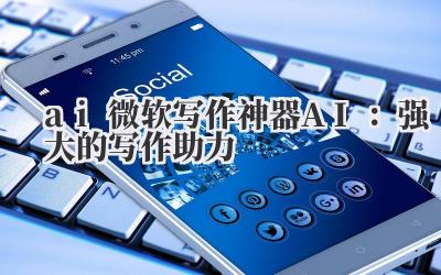 ai 微软写作神器 AI：强大的写作助力