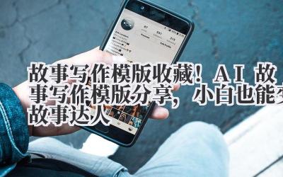 故事写作模版 收藏!AI 故事写作模版分享,小白也能变故事达人