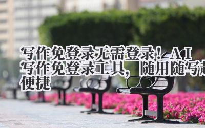 写作免登录 无需登录！AI 写作免登录工具，随用随写超便捷