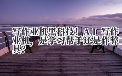 写作业机 黑科技!AI 写作业机,是学习帮手还是作弊工具?