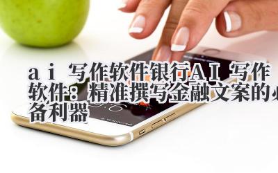 ai 写作软件 银行 AI 写作软件：精准撰写金融文案的必备利器