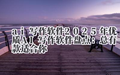 ai 写作软件 2025 年优质 AI 写作软件盘点:总有一款适合你