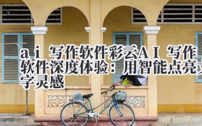 ai 写作软件 彩云 AI 写作软件深度体验：用智能点亮文字灵感