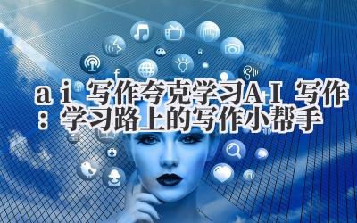 ai 写作 夸克学习 AI 写作：学习路上的写作小帮手