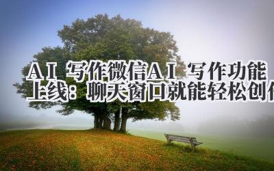 AI 写作 微信 AI 写作功能上线:聊天窗口就能轻松创作