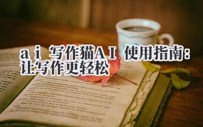 ai 写作猫 AI 使用指南：让写作更轻松