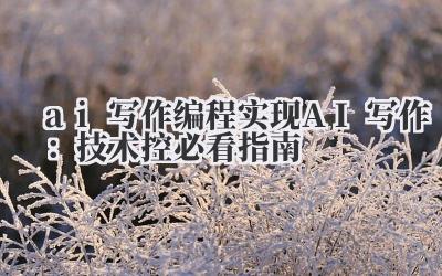 ai 写作 编程实现 AI 写作：技术控必看指南