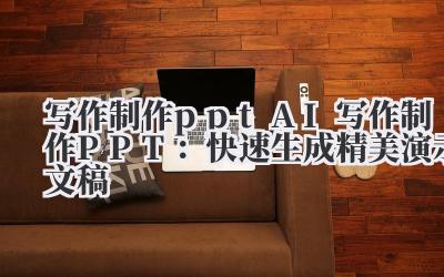 写作制作 ppt AI 写作制作 PPT：快速生成精美演示文稿