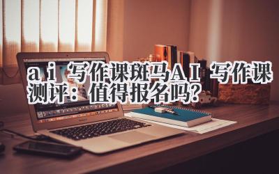 ai 写作课 斑马 AI 写作课测评：值得报名吗？