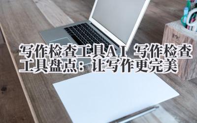 写作检查工具 AI 写作检查工具盘点：让写作更完美
