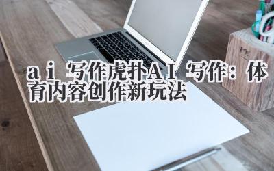 ai 写作 虎扑 AI 写作：体育内容创作新玩法