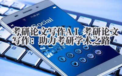考研论文写作 AI 考研论文写作:助力考研学术之路