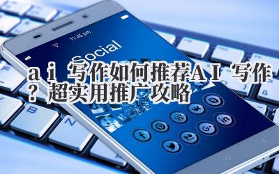 ai 写作 如何推荐 AI 写作？超实用推广攻略