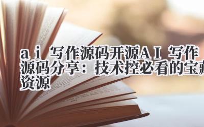 ai 写作源码 开源 AI 写作源码分享：技术控必看的宝藏资源