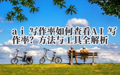 ai 写作率 如何查看 AI 写作率？方法与工具全解析