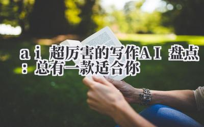 ai 超厉害的写作 AI 盘点：总有一款适合你