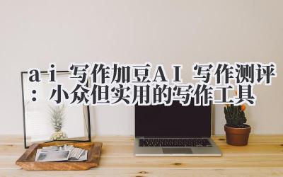 ai 写作 加豆 AI 写作测评：小众但实用的写作工具