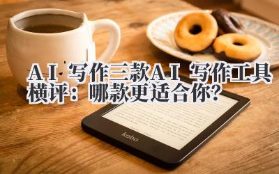 AI 写作 三款 AI 写作工具横评：哪款更适合你？