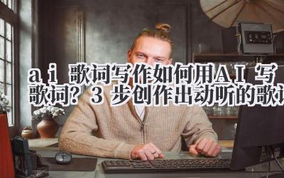 ai 歌词写作 如何用 AI 写歌词？3 步创作出动听的歌词