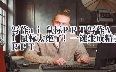 写作 ai 鼠标 PPT 写作 AI 鼠标太绝了！一键生成精美 PPT