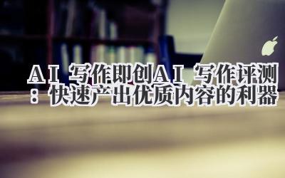 标题:AI 写作 即创 AI 写作评测:快速产出优质内容的利器
