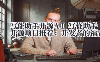 写作助手开源 AI 写作助手开源项目推荐：开发者的福音