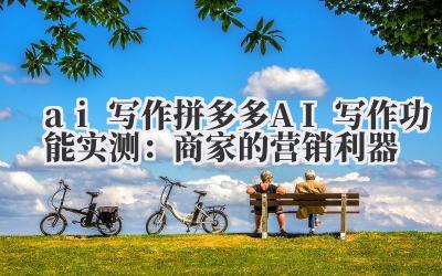 ai 写作 拼多多 AI 写作功能实测：商家的营销利器