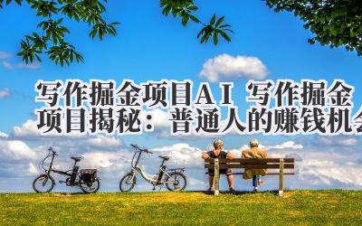 写作掘金项目 AI 写作掘金项目揭秘：普通人的赚钱机会