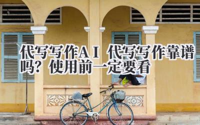 代写写作 AI 代写写作靠谱吗？使用前一定要看