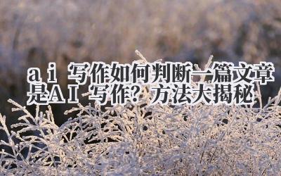 ai 写作 如何判断一篇文章是 AI 写作?方法大揭秘