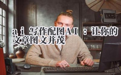 ai 写作配图 AI：让你的文章图文并茂
