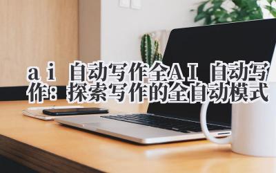 ai 自动写作 全 AI 自动写作:探索写作的全自动模式