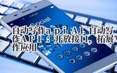 自动写作 api AI 自动写作 API：开放接口，拓展写作应用