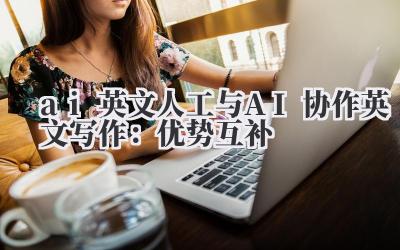 ai 英文 人工与 AI 协作英文写作:优势互补