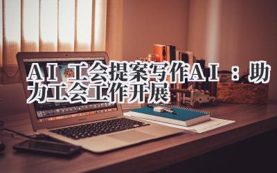 AI 工会提案写作 AI：助力工会工作开展