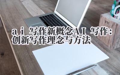 ai 写作 新概念 AI 写作：创新写作理念与方法