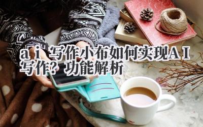 ai 写作 小布如何实现 AI 写作？功能解析