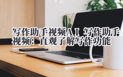 写作助手视频 AI 写作助手视频：直观了解写作功能