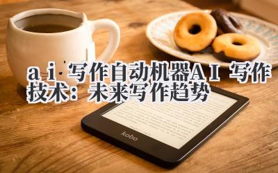 ai 写作 自动机器 AI 写作技术:未来写作趋势