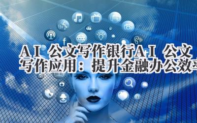 AI 公文写作 银行 AI 公文写作应用：提升金融办公效率