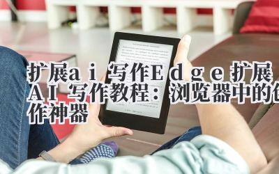 扩展 ai 写作 Edge 扩展 AI 写作教程：浏览器中的创作神器
