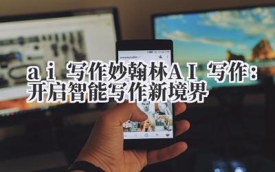 ai 写作 妙翰林 AI 写作：开启智能写作新境界