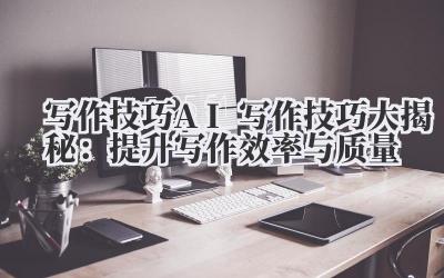 写作技巧 AI 写作技巧大揭秘：提升写作效率与质量