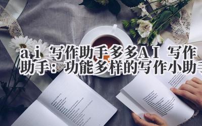 ai 写作助手 多多 AI 写作助手：功能多样的写作小助手