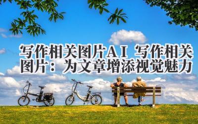 写作相关图片 AI 写作相关图片：为文章增添视觉魅力